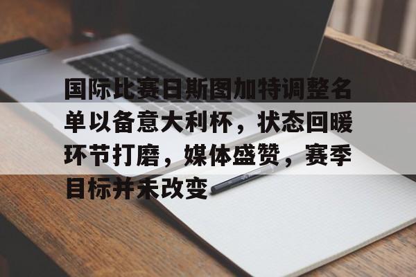 开云棋牌 -国际比赛日斯图加特调整名单以备意大利杯，状态回暖环节打磨，媒体盛赞，赛季目标并未改变的简单介绍